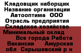 Кладовщик-наборщик › Название организации ­ Автооптима, ООО › Отрасль предприятия ­ Складское хозяйство › Минимальный оклад ­ 25 500 - Все города Работа » Вакансии   . Амурская обл.,Серышевский р-н